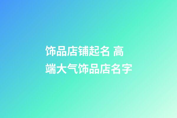 饰品店铺起名 高端大气饰品店名字